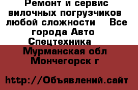 •	Ремонт и сервис вилочных погрузчиков (любой сложности) - Все города Авто » Спецтехника   . Мурманская обл.,Мончегорск г.